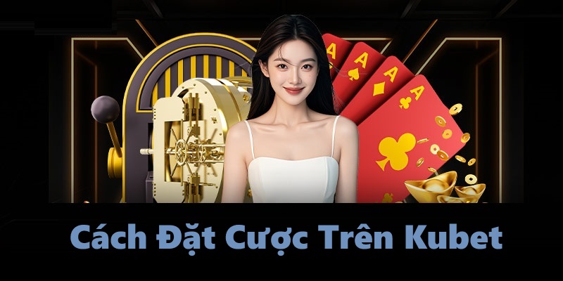 Cách Đặt Cược Trên Kubet