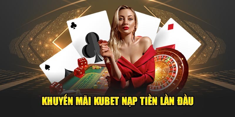 Hướng dẫn tham gia khuyến mãi nạp đầu tại Kubet